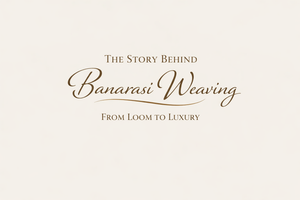 The Story Behind Banarasi Weaving: From Loom to Luxury